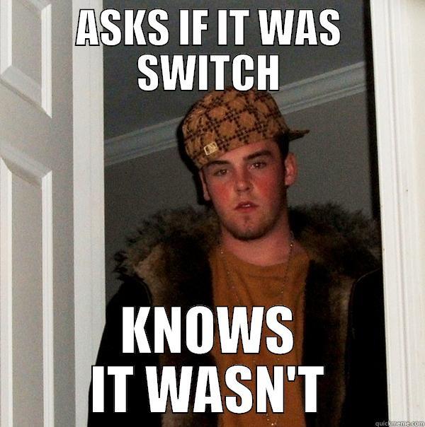 ASKS IF IT WAS SWITCH KNOWS IT WASN'T Scumbag Steve