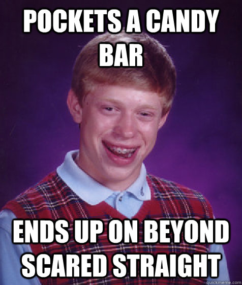 Pockets a candy bar Ends up on Beyond Scared straight  Bad Luck Brian