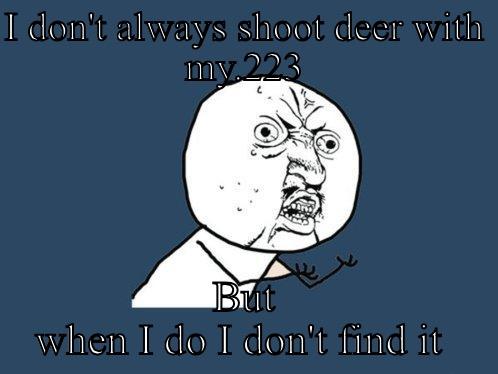 I DON'T ALWAYS SHOOT DEER WITH MY.223 BUT WHEN I DO I DON'T FIND IT  Y U No