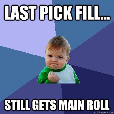 Last pick fill... still gets main roll  Success Kid