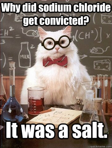 Why did sodium chloride get convicted? It was a salt.  Chemistry Cat