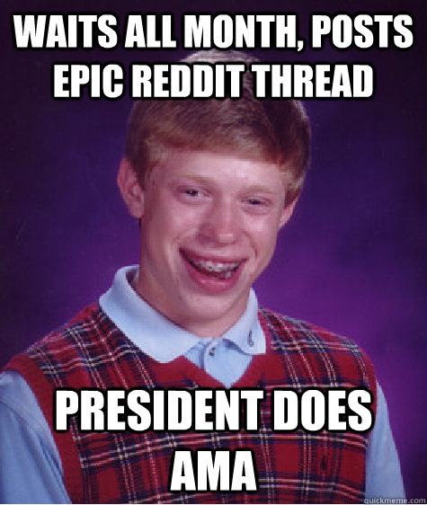 WAITS ALL MONTH, POSTS EPIC REDDIT THREAD PRESIDENT DOES AMA  Bad Luck Brian