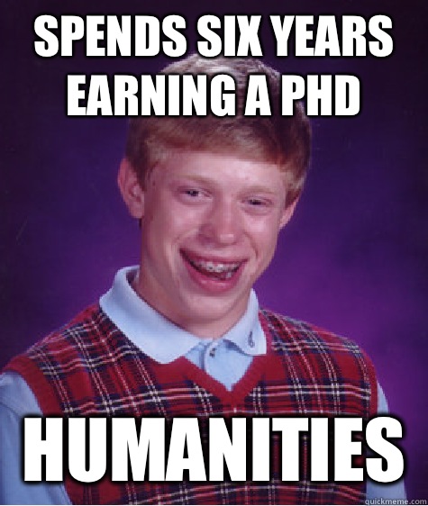 Spends six years earning a Phd Humanities   Bad Luck Brian