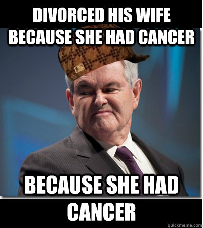 Divorced his wife because she had cancer because she had cancer  Scumbag Gingrich