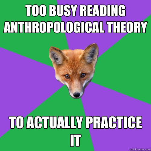 Too busy reading anthropological theory to actually practice it  Anthropology Major Fox