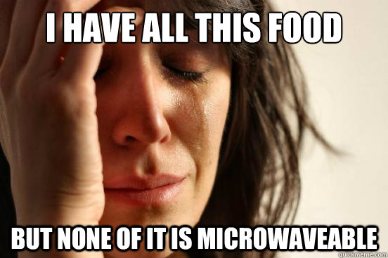 I have all this food but none of it is microwaveable   First World Problems