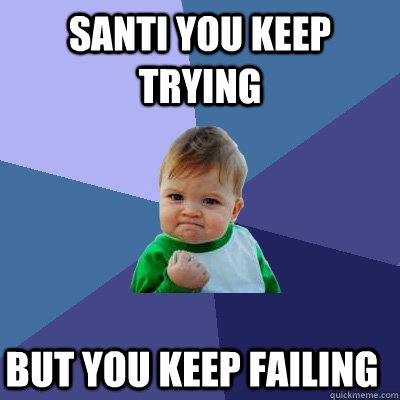 SANTI you keep trying but you keep failing - SANTI you keep trying but you keep failing  Success Kid