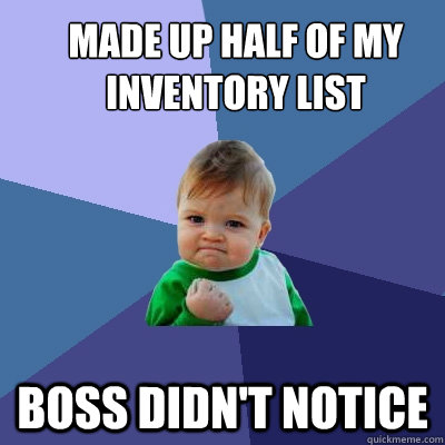 Made up half of my inventory list Boss didn't notice  Success Kid