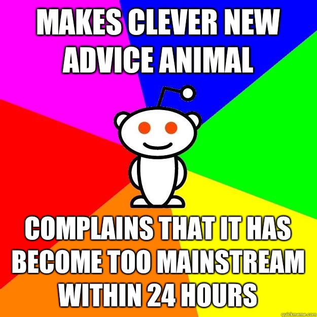 Makes clever new advice animal Complains that it has become too mainstream within 24 hours  Reddit Alien