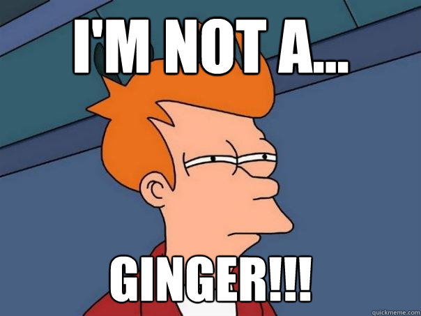 I'M not a... GINGER!!! - I'M not a... GINGER!!!  Futurama Fry