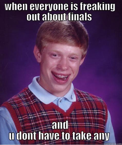 finals week - WHEN EVERYONE IS FREAKING OUT ABOUT FINALS  AND U DONT HAVE TO TAKE ANY  Bad Luck Brian