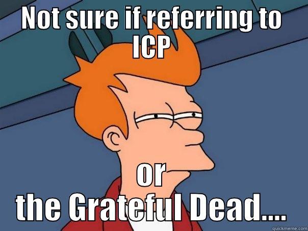 NOT SURE IF REFERRING TO ICP OR THE GRATEFUL DEAD.... Futurama Fry