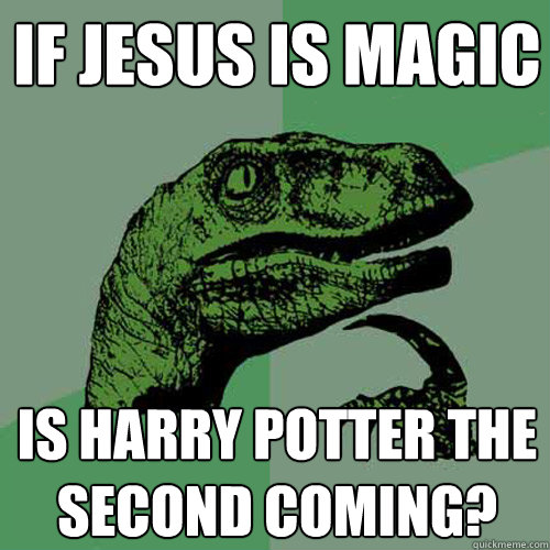 If Jesus is magic Is harry potter the second coming?  Philosoraptor