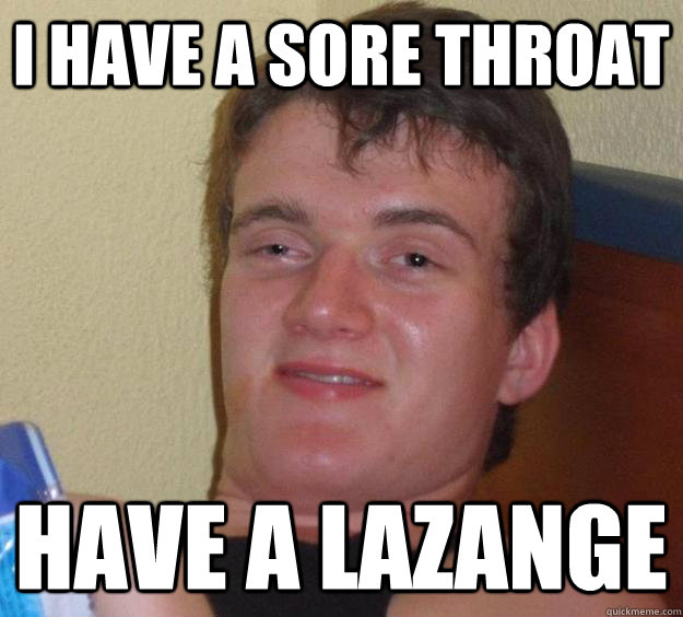 I have a sore throat Have a lazange   10 Guy