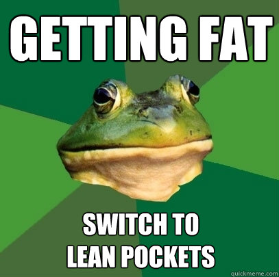 Getting fat Switch to
lean pockets  Foul Bachelor Frog