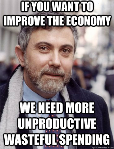 If you want to improve the economy we need more unproductive wasteful spending - If you want to improve the economy we need more unproductive wasteful spending  Krugmantopia