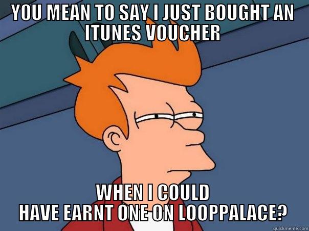 SO CONFUSED :P - Y0U MEAN TO SAY I JUST BOUGHT AN ITUNES VOUCHER WHEN I COULD HAVE EARNT ONE ON LOOPPALACE? Futurama Fry