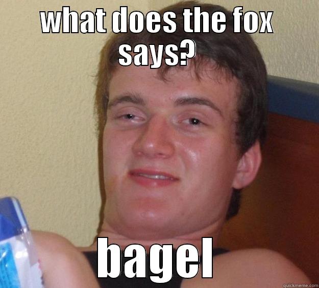 WHAT DOES THE FOX SAYS? BAGEL 10 Guy