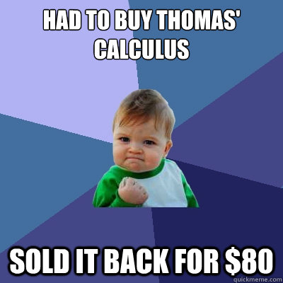 had to buy thomas' calculus sold it back for $80  Success Kid