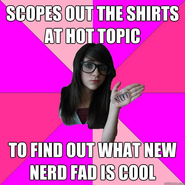 Scopes out the shirts at hot topic To find out what new nerd fad is cool  Idiot Nerd Girl