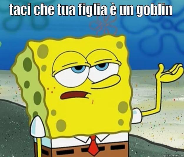 TACI CHE TUA FIGLIA È UN GOBLIN  Tough Spongebob