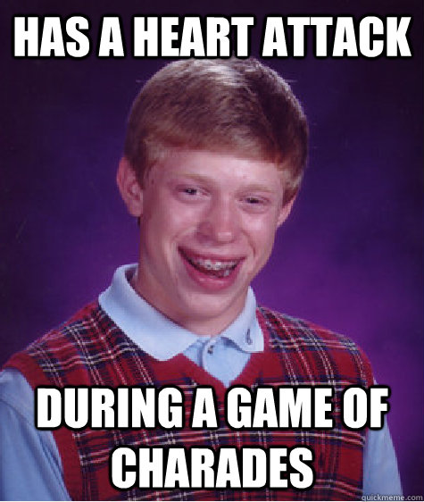 Has a heart attack during a game of charades - Has a heart attack during a game of charades  Bad Luck Brian