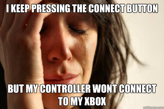 I keep pressing the connect button but my controller wont connect to my xbox  First World Problems