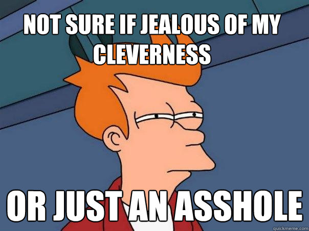 Not sure if jealous of my cleverness or just an asshole - Not sure if jealous of my cleverness or just an asshole  Futurama Fry