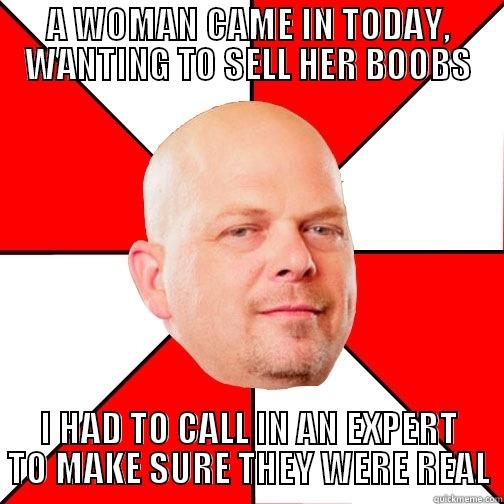 A WOMAN CAME IN TODAY, WANTING TO SELL HER BOOBS I HAD TO CALL IN AN EXPERT TO MAKE SURE THEY WERE REAL Pawn Star