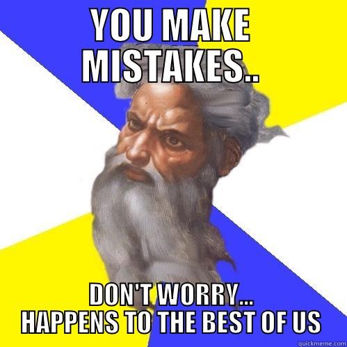 YOU MAKE MISTAKES.. DON'T WORRY... HAPPENS TO THE BEST OF US Advice God