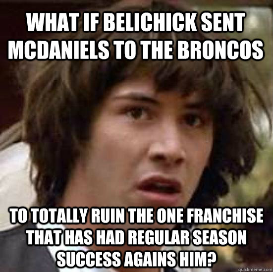 What if Belichick sent McDaniels to the Broncos To totally ruin the one franchise that has had regular season success agains him?  conspiracy keanu