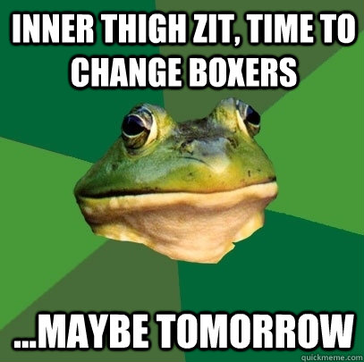 inner thigh zit, time to change boxers ...maybe tomorrow - inner thigh zit, time to change boxers ...maybe tomorrow  Foul Bachelor Frog