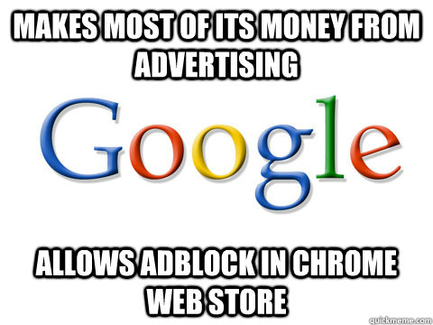 Makes most of its money from advertising Allows adblock in Chrome web store - Makes most of its money from advertising Allows adblock in Chrome web store  Good Guy Google