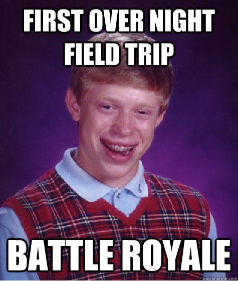 first over night field trip Battle Royale   Bad Luck Brian