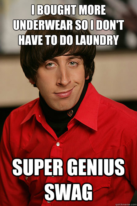 I bought more underwear so I don't have to do laundry Super Genius Swag  Pickup Line Scientist