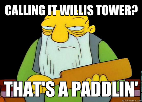 Calling it Willis Tower? That's a Paddlin'  Thats a paddlin