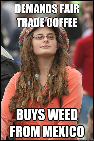 demands fair trade coffee buys weed from mexico  College Liberal