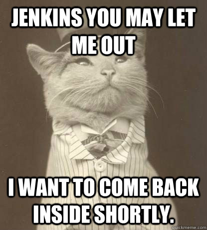 Jenkins you may let me out  I want to come back inside shortly.  Aristocat