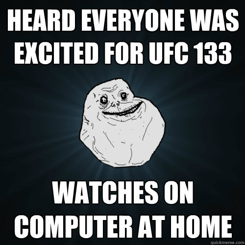 heard everyone was excited for ufc 133 watches on computer at home   Forever Alone