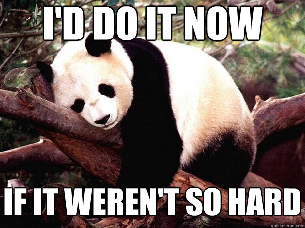 i'd do it now if it weren't so hard  Procrastination Panda