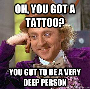 Oh, you got a tattoo? You got to be a very deep person - Oh, you got a tattoo? You got to be a very deep person  Condescending Wonka