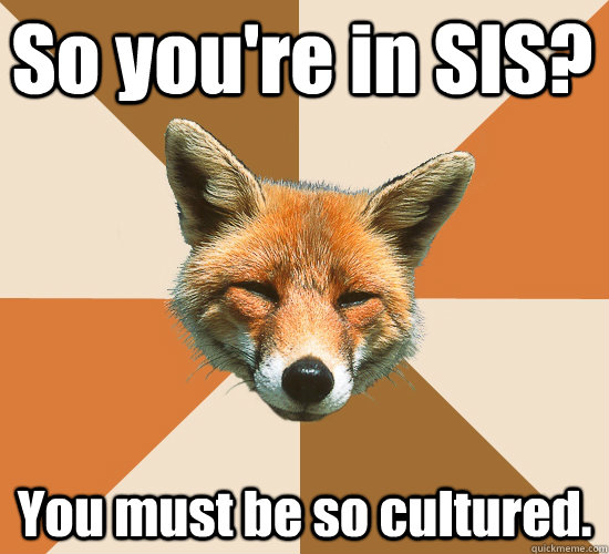 So you're in SIS? You must be so cultured.  Condescending Fox