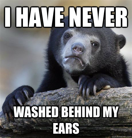 I have never washed behind my ears  Confession Bear