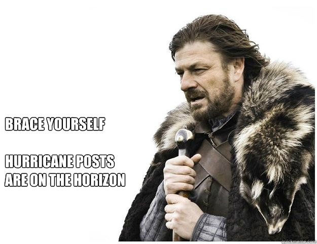 Brace yourself

Hurricane posts 
are on the horizon  Imminent Ned