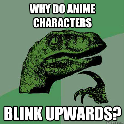 Why do anime characters blink upwards? - Why do anime characters blink upwards?  Philosoraptor