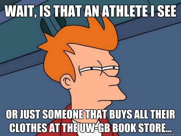 Wait, is that an athlete i see or just someone that buys all their clothes at the uw-gb book store...  Futurama Fry