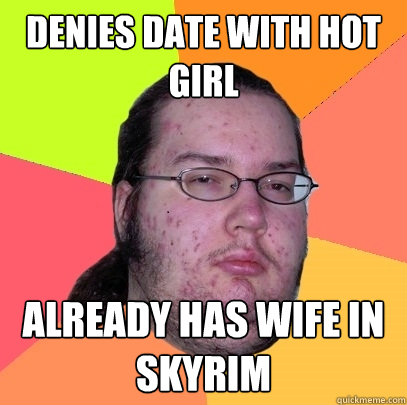 Denies date with hot girl Already has wife in Skyrim - Denies date with hot girl Already has wife in Skyrim  Butthurt Dweller