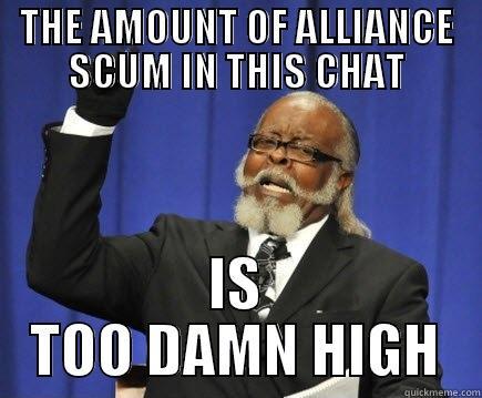 THE AMOUNT OF ALLIANCE SCUM IN THIS CHAT IS TOO DAMN HIGH Too Damn High