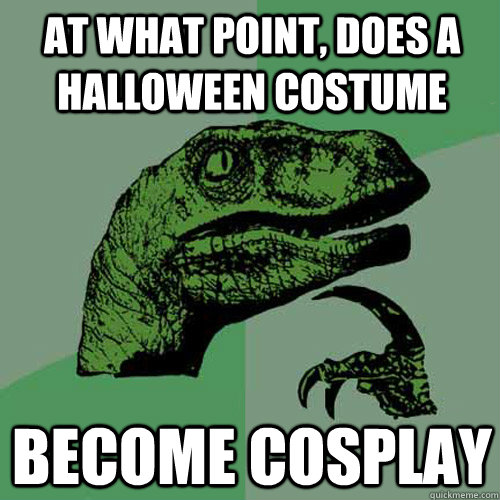 At what point, does a halloween costume become cosplay - At what point, does a halloween costume become cosplay  Philosoraptor