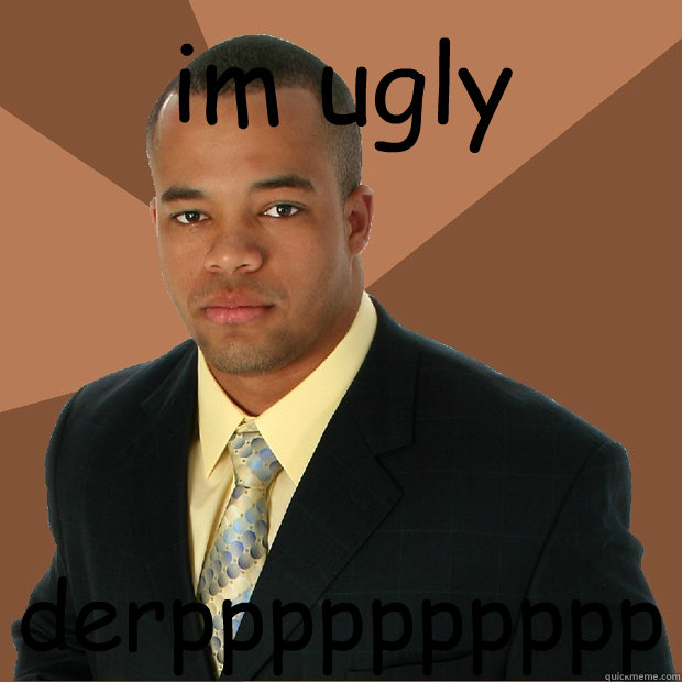 im ugly derpppppppppp  Successful Black Man